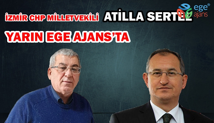İzmir CHP Milletvekili Atilla Sertel Yarın Ege Ajans'ta!