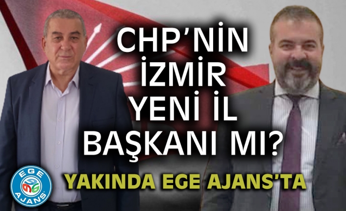 CHP’nin İzmir yeni İl Başkanı mı?